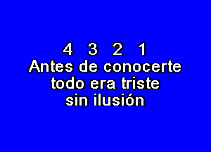 4 3 2 1
Antes de conocerte

todo era triste
sin ilusi6n