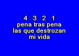 4 3 2 1
pena tras pena

las que destrozan
mi Vlda
