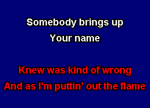 Somebody brings up

Your name