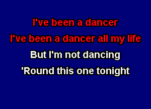 But I'm not dancing
'Round this one tonight