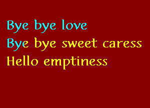 Bye bye love
Bye bye sweet caress

Hello emptiness