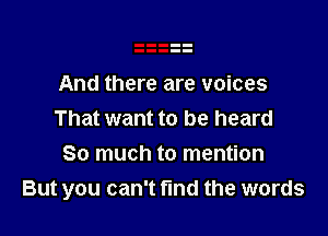 And there are voices

That want to be heard

So much to mention
But you can't find the words