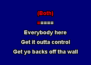 Everybody here
Get it outta control

Get yo backs off tha wall
