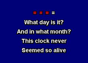 What day is it?

And in what month?
This clock never
Seemed so alive