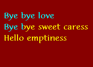 Bye bye love
Bye bye sweet caress

Hello emptiness