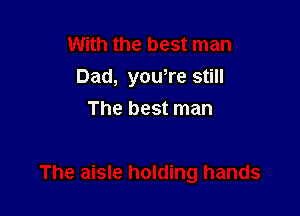 Dad, yowre still

The best man