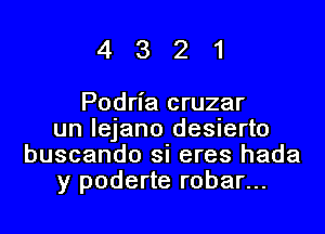 4321

Podria cruzar

un lejano desierto
buscando si eres hada
y poderte robar...