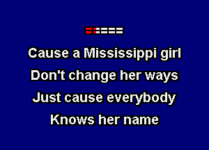 Cause a Mississippi girl

Don't change her ways

Just cause everybody
Knows her name