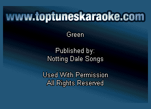 www.toptuneskaraokemm

Green

Published by

Nottmg Dale Songs

Used Wlth Pelmlssmn
All Rights Reserved