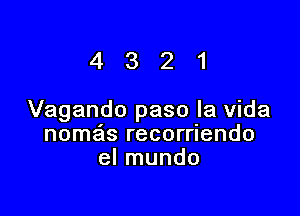 4321

Vagando paso la Vida
nomais recorrlendo
el mundo