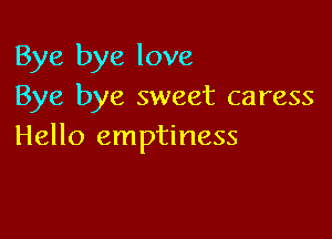 Bye bye love
Bye bye sweet caress

Hello emptiness
