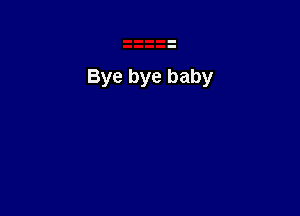 Bye bye baby