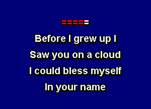 Before I grew up I

Saw you on a cloud
I could bless myself
In your name