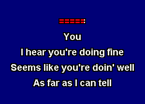 You

I hear you're doing fine
Seems like you're doin' well
As far as I can tell