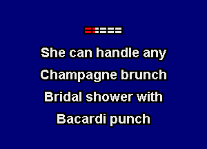 She can handle any

Champagne brunch
Bridal shower with
Bacardi punch