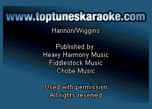 www.toptuneskaraokemm
HannonNVnggins

Published by
Heavy Harmony MUSIC
Fiddlestock MUSIC
Chobe Musuc

Used With permussuon
All rights reserved