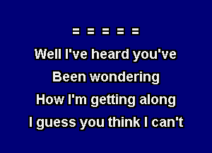 Well I've heard you've
Been wondering
How I'm getting along

I guess you think I can't