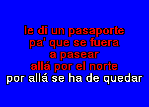 por alla se ha de quedar