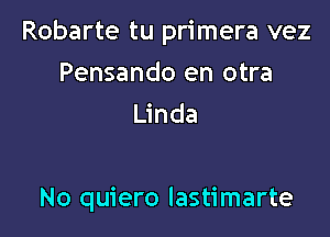 Robarte tu primera vez

Pensando en otra
Linda

No quiero lastimarte