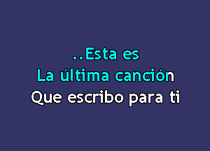 ..Esta es

La Ultima cancic'm
Que escribo para ti