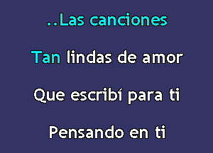 ..Las canciones

Tan lindas de amor

Que escribi para ti

Pensando en ti