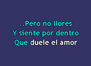 ..Pero no llores

Y sien te por den tro
Que duele el amor