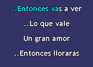 ..Entonces vas a ver

..Lo que vale

Un gran amor

..Entonces lloraras