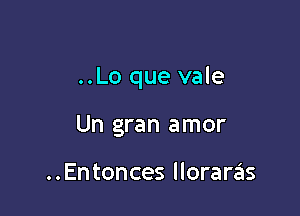 ..Lo que vale

Un gran amor

..Entonces lloraras