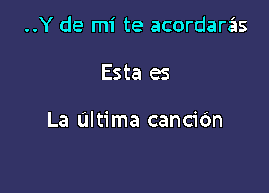 ..Y de mi te acordaras

Esta es

La Ultima canciOn