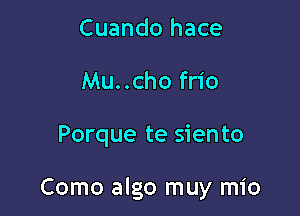 Cuando hace
Mu..chofr1'o

Porque te siento

Como algo muy mio