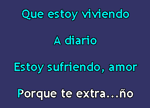 Que estoy viviendo

A diario

Estoy sufriendo, amor

Porque te extra...r'io