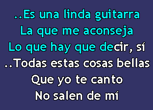 ..Es una linda guitarra
La que me aconseja
Lo que hay que decir, Si
..Todas estas cosas bellas
Que yo te canto
No salen de mi