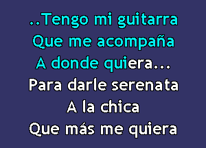 ..Tengo mi guitarra

Que me acomparia

A donde quiera...

Para darle serenata
A la chica

Que mas me quiera