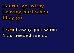 Hearts' go astray
Leaving hurt When
They go

I went away just when
You needed me so