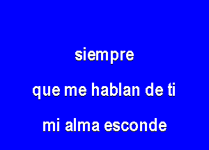 siempre

que me hablan de ti

mi alma esconde