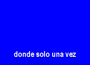 donde solo una vez