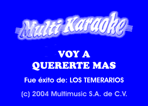 g Waxy

0
VV V

VOY A
QUERERTE MAS

Fue alto dez LOS TEMERARIOS
(c) 2004 Multimusm SA. de C.V.